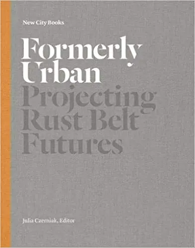 Formerly Urban: Projecting Rustbelt Futures | Julia Czerniak