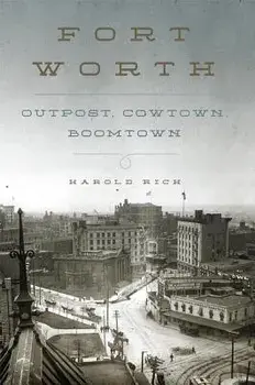 Fort Worth: Outpost, Cowtown, Boomtown, Hardcover/Harold Rich