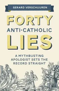 Forty Anti-Catholic Lies: A Mythbusting Apologist Sets the Record Straight, Paperback/Gerard Verschuuren