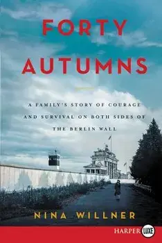Forty Autumns: A Family's Story of Survival and Courage on Both Sides of the Berlin Wall, Paperback/Nina Willner