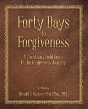 Forty Days to Forgiveness: A Christian's Field Guide to the Forgiveness Journey, Paperback/Ronald D. Ramsey Med Dmin Lmft