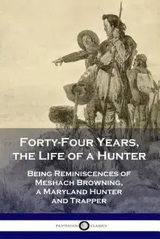 Forty-Four Years, the Life of a Hunter: Being Reminiscences of Meshach Browning, a Maryland Hunter and Trapper, Paperback/Meshach Browning