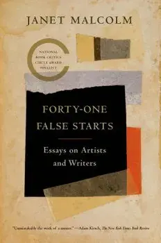 Forty-One False Starts: Essays on Artists and Writers, Paperback/Janet Malcolm