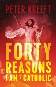 Forty Reasons I Am a Catholic, Paperback/Peter Kreeft