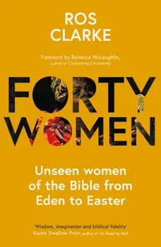 Forty Women. Unseen women of the Bible from Eden to Easter, Paperback/Dr. Ros Clarke
