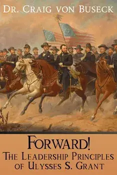 Forward!: The Leadership Principles of Ulysses S. Grant, Paperback/Craig Von Buseck
