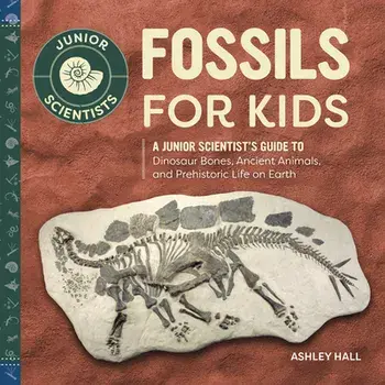 Fossils for Kids: A Junior Scientist's Guide to Dinosaur Bones, Ancient Animals, and Prehistoric Life on Earth, Hardcover/Ashley Hall