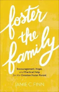 Foster the Family - Encouragement, Hope, and Practical Help for the Christian Foster Parent, Paperback/Jamie C. Finn