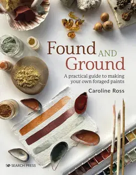 Found and Ground. A Practical Guide to Making Your Own Foraged Paints, Paperback/Caroline Ross