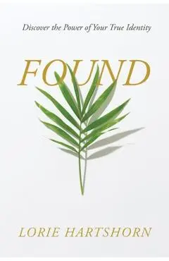 Found: Discover the Power of Your True Identity - Lorie Hartshorn