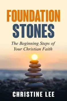 Foundation Stones: The Beginning Steps of Your Christian Faith, Paperback/Christine Lee