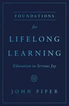 Foundations for Lifelong Learning. Education in Serious Joy, Paperback/John Piper