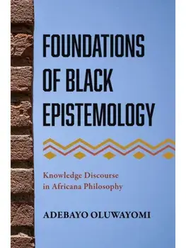 Foundations of Black Epistemology. Knowledge Discourse in Africana Philosophy, Paperback/Adebayo Oluwayomi