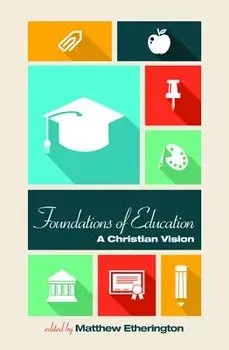 Foundations of Education: A Christian Vision/Matthew Etherington