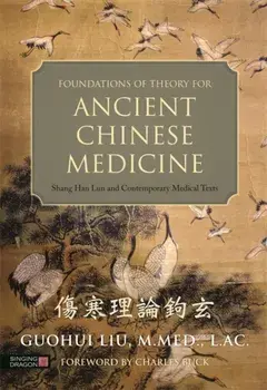 Foundations of Theory for Ancient Chinese Medicine. Shang Han Lun and Contemporary Medical Texts, Hardback/Guohiu Liu