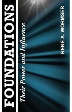 Foundations: Their Power and Influence - Rene A. Wormser