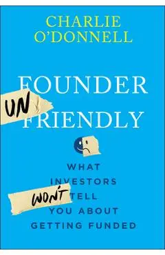 Founder Unfriendly: What Investors Won't Tell You about Getting Funded - Charlie O'donnell