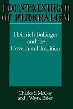 Fountainhead of Federalism: Heinrich Bullinger and the Covenantal Tradition/Charles S. McCoy