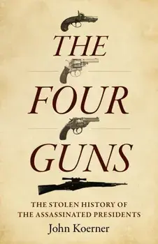 Four Guns, The. The Stolen History of the Assassinated Presidents, Paperback/John Koerner