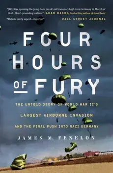 Four Hours of Fury: The Untold Story of World War II's Largest Airborne Invasion and the Final Push Into Nazi Germany, Paperback/James M. Fenelon