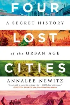 Four Lost Cities: A Secret History of the Urban Age, Paperback/Annalee Newitz