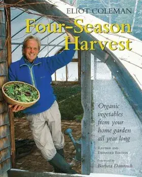 Four-Season Harvest: Organic Vegetables from Your Home Garden All Year Long, 2nd Edition, Paperback/Eliot Coleman