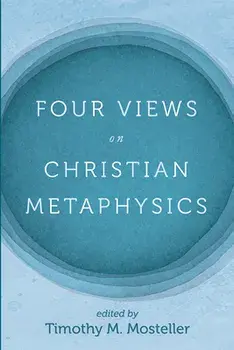 Four Views on Christian Metaphysics, Paperback/Timothy M. Mosteller