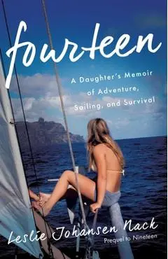 Fourteen: A Daughter's Memoir of Adventure, Sailing, and Survival - Leslie Johansen Nack