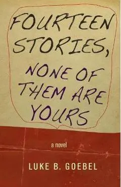 Fourteen Stories, None of Them Are Yours - Luke B. Goebel