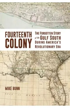 Fourteenth Colony: The Forgotten Story of the Gulf South During America's Revolutionary Era - Mike Bunn