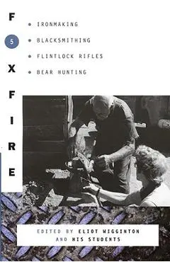 Foxfire 5: Ironmaking, Blacksmithing, Flintlock Rifles, Bear Hunting - Foxfire Fund Inc