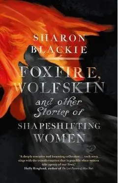 Foxfire, Wolfskin and Other Stories of Shapeshifting Women - Sharon Blackie