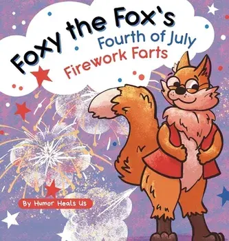 Foxy the Fox's Fourth of July Firework Farts: A Funny Picture Book For Kids and Adults About a Fox Who Farts, Perfect for Fourth of July/Humor Heals Us