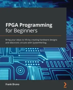 FPGA Programming for Beginners: Bring your ideas to life by creating hardware designs and electronic circuits with SystemVerilog, Paperback/Frank Bruno