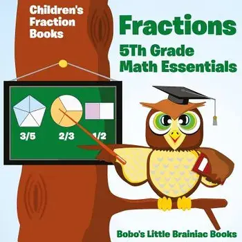 Fractions 5th Grade Math Essentials: Children's Fraction Books, Paperback/Bobo's Little Brainiac Books