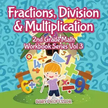 Fractions, Division & Multiplication 2nd Grade Math Workbook Series Vol 3, Paperback/Baby Professor