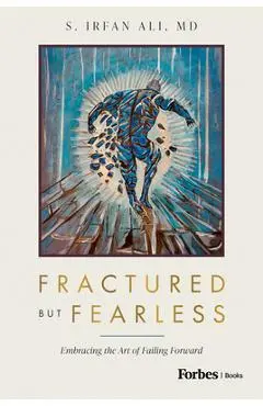 Fractured But Fearless: Embracing the Art of Failing Forward - S. Irfan Ali