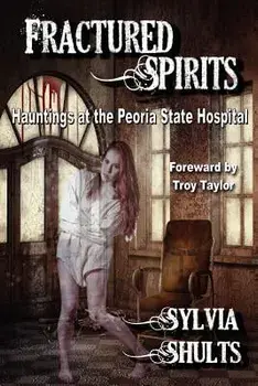 Fractured Spirits: Hauntings at the Peoria State Hospital, Paperback/Sylvia Shults