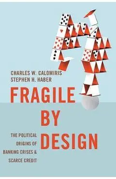 Fragile by Design: The Political Origins of Banking Crises and Scarce Credit - Charles W. Calomiris