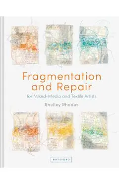 Fragmentation and Repair: For Mixed-Media and Textile Artists - Shelley Rhodes