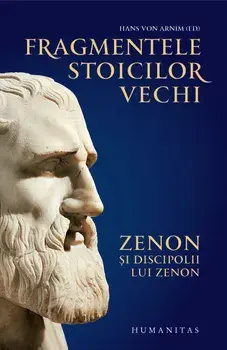 Fragmentele stoicilor vechi. Zenon si discipolii lui Zenon/Hans von Arnim