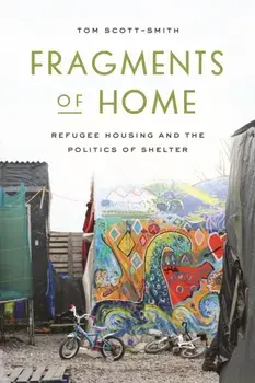 Fragments of Home. Refugee Housing and the Politics of Shelter, Paperback/Tom Scott-Smith