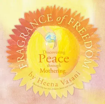 Fragrance of Freedom. Discovering Peace Through Mothering, Hardback/Heena Vasani