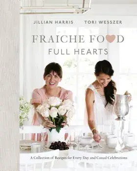Fraiche Food, Full Hearts: A Collection of Recipes for Every Day and Casual Celebrations, Hardcover/Jillian Harris