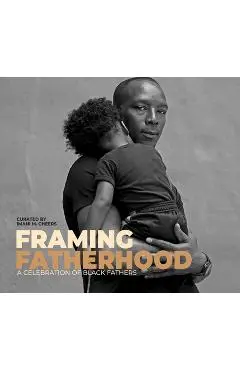 Framing Fatherhood: A Celebration of Black Fathers - Imani M. Cheers