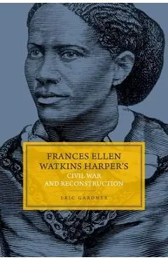 Frances Ellen Watkins Harper's Civil War and Reconstruction - Eric Gardner