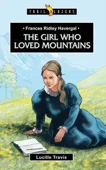 Frances Ridley Havergal. The Girl Who Loved Mountains, Paperback/Lucille Travis