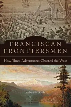 Franciscan Frontiersmen: How Three Adventurers Charted the West, Paperback/Robert A. Kittle
