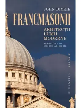 Francmasonii. Arhitectii lumii moderne/John Dickie