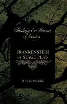 Frankenstein - Or, The Man and the Monster - A Stage Play (Fantasy and Horror Classics), Paperback/H. M. Milner